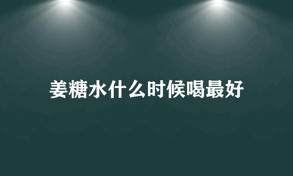 姜糖水什么时候喝最好