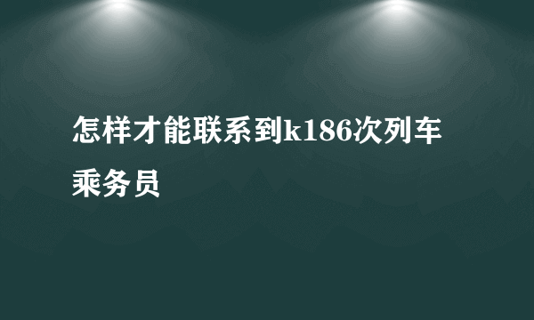 怎样才能联系到k186次列车乘务员