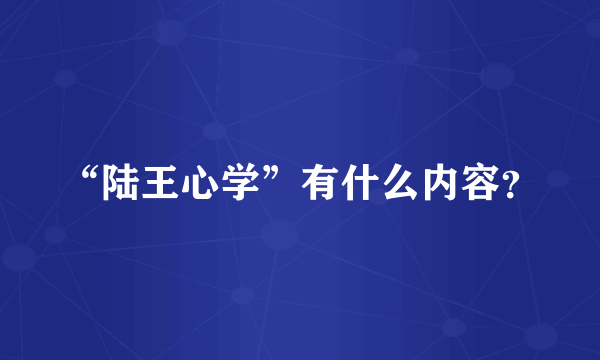 “陆王心学”有什么内容？