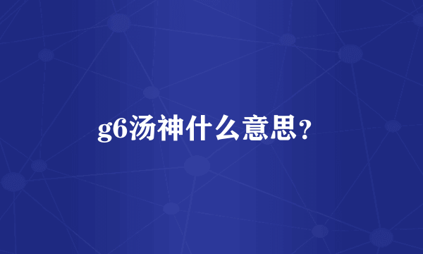 g6汤神什么意思？