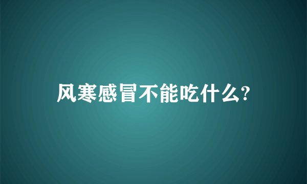 风寒感冒不能吃什么?