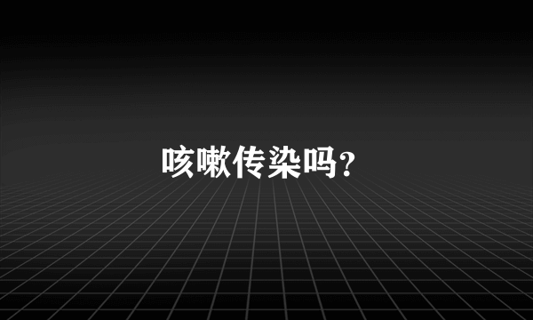 咳嗽传染吗？