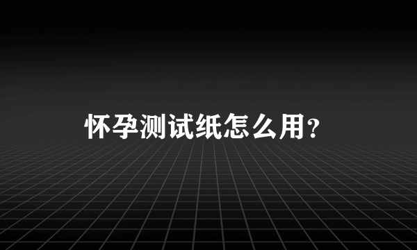 怀孕测试纸怎么用？