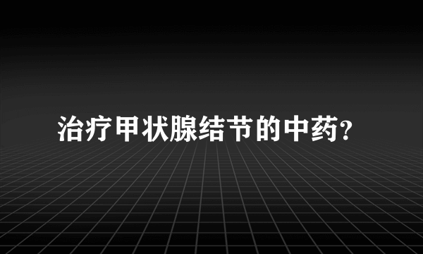 治疗甲状腺结节的中药？