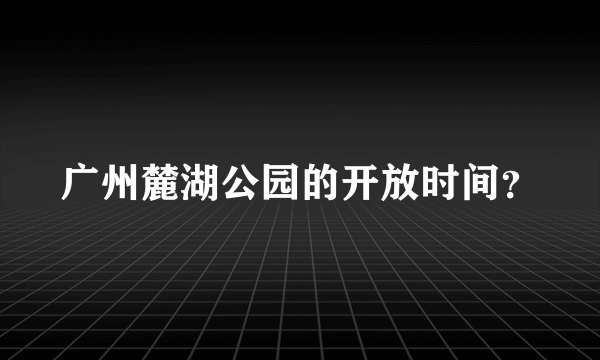 广州麓湖公园的开放时间？