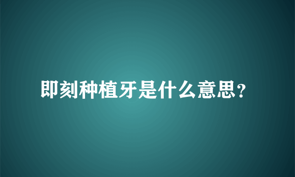 即刻种植牙是什么意思？