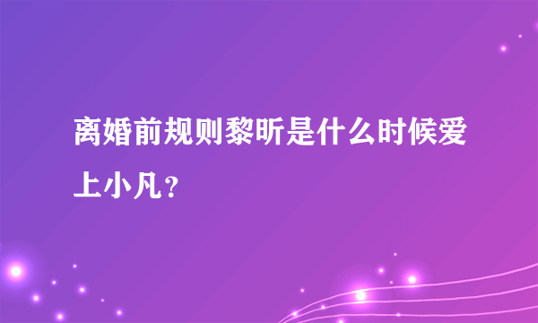 离婚前规则黎昕是什么时候爱上小凡？