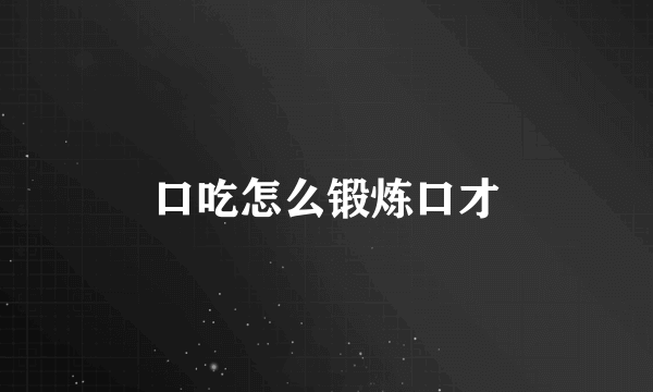 口吃怎么锻炼口才