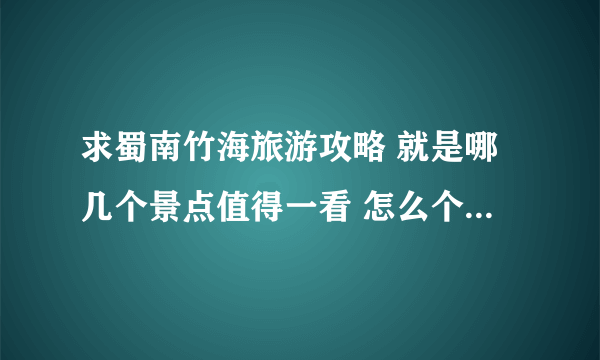 求蜀南竹海旅游攻略 就是哪几个景点值得一看 怎么个顺序和时间安排比较好 跪求行程表和路线图