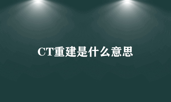 CT重建是什么意思