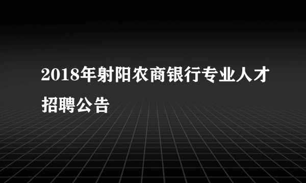 2018年射阳农商银行专业人才招聘公告