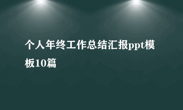 个人年终工作总结汇报ppt模板10篇