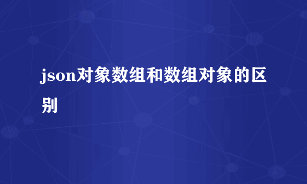 json对象数组和数组对象的区别