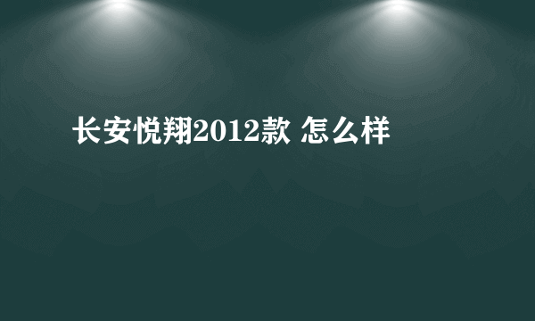 长安悦翔2012款 怎么样