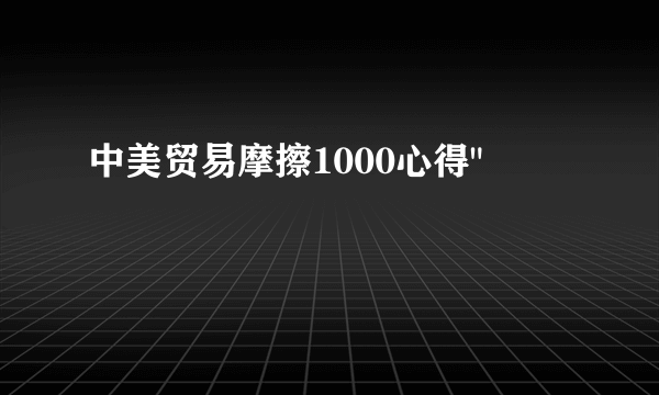 中美贸易摩擦1000心得