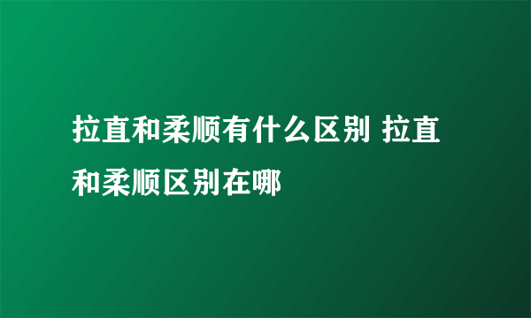 拉直和柔顺有什么区别 拉直和柔顺区别在哪