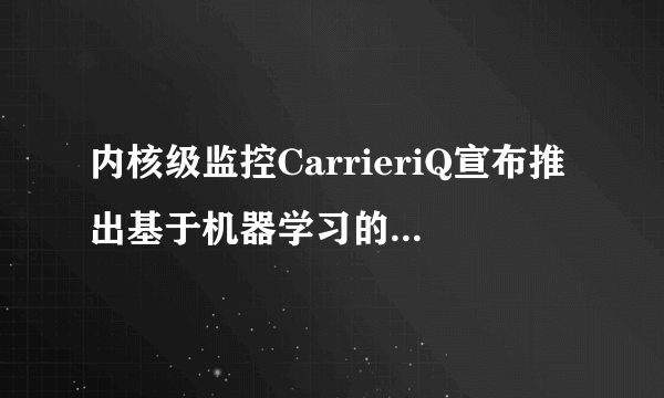 内核级监控CarrieriQ宣布推出基于机器学习的客户关怀应用-飞外