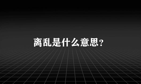 离乱是什么意思？