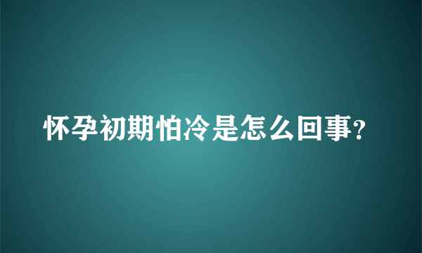 怀孕初期怕冷是怎么回事？