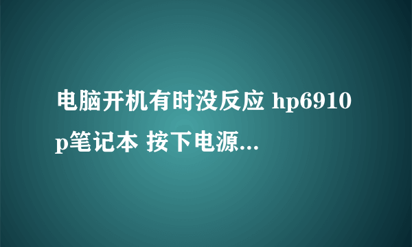 电脑开机有时没反应 hp6910p笔记本 按下电源有时屏幕黑屏惠普图标不现...