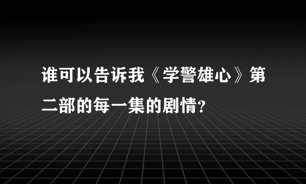 谁可以告诉我《学警雄心》第二部的每一集的剧情？