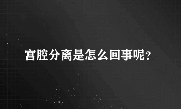 宫腔分离是怎么回事呢？