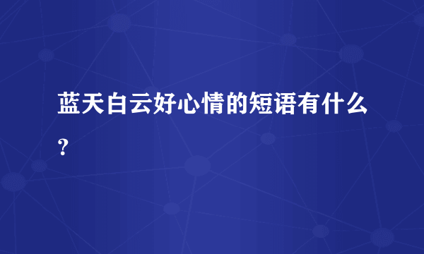 蓝天白云好心情的短语有什么？