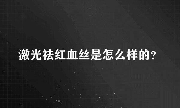 激光祛红血丝是怎么样的？