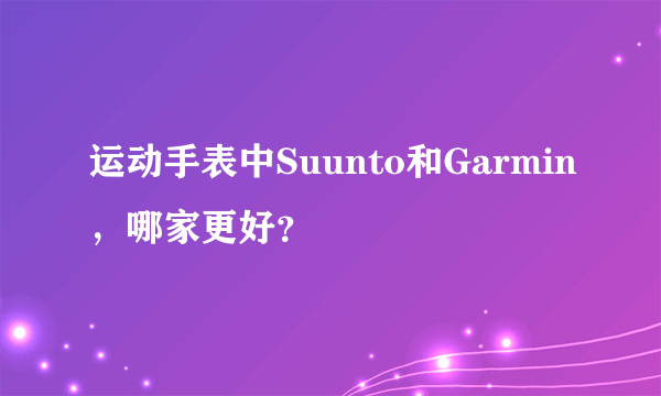 运动手表中Suunto和Garmin，哪家更好？