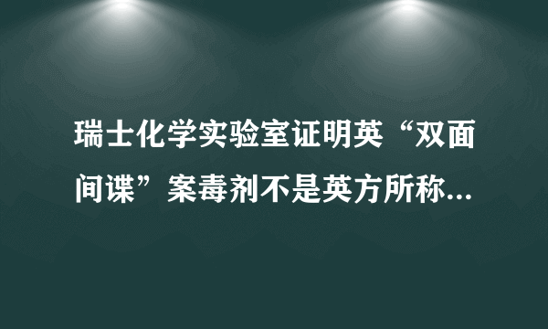 瑞士化学实验室证明英“双面间谍”案毒剂不是英方所称“诺维乔克”，你怎么看？