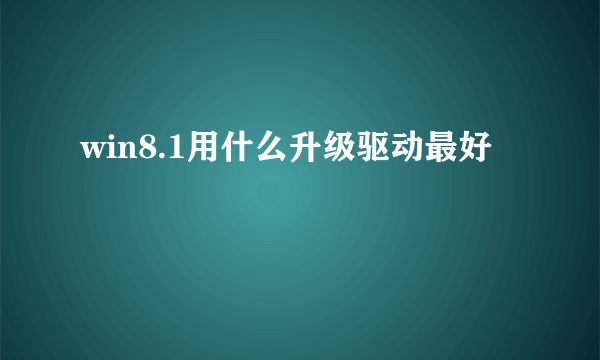 win8.1用什么升级驱动最好