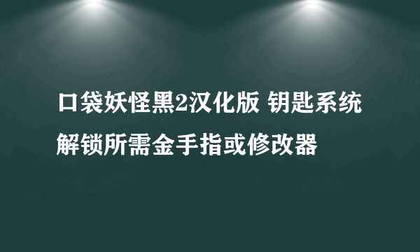 口袋妖怪黑2汉化版 钥匙系统解锁所需金手指或修改器