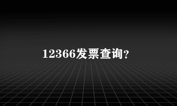 12366发票查询？