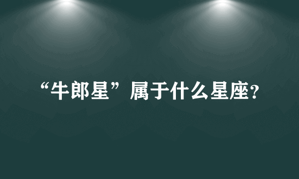 “牛郎星”属于什么星座？