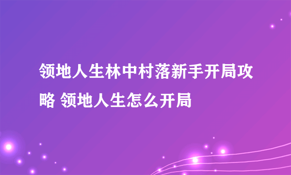 领地人生林中村落新手开局攻略 领地人生怎么开局