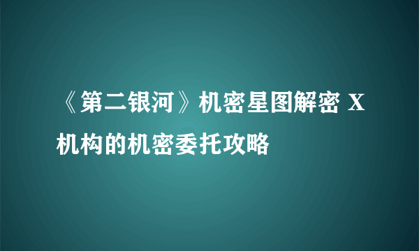 《第二银河》机密星图解密 X机构的机密委托攻略