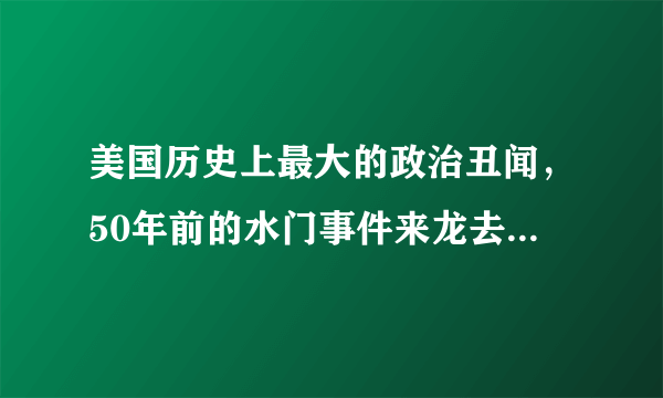 美国历史上最大的政治丑闻，50年前的水门事件来龙去脉是什么？