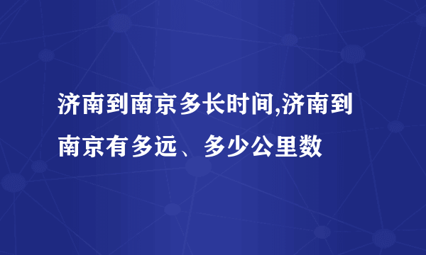 济南到南京多长时间,济南到南京有多远、多少公里数