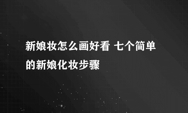 新娘妆怎么画好看 七个简单的新娘化妆步骤