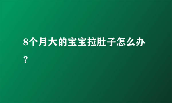 8个月大的宝宝拉肚子怎么办？