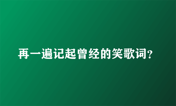 再一遍记起曾经的笑歌词？