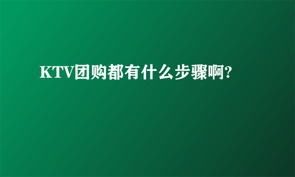 KTV团购都有什么步骤啊?