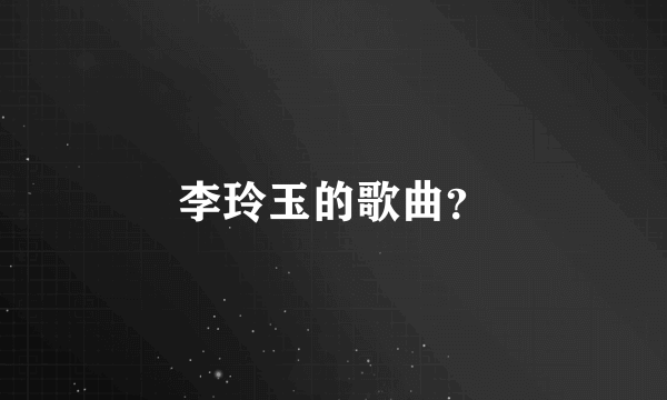 李玲玉的歌曲？