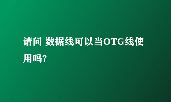 请问 数据线可以当OTG线使用吗?