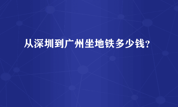 从深圳到广州坐地铁多少钱？