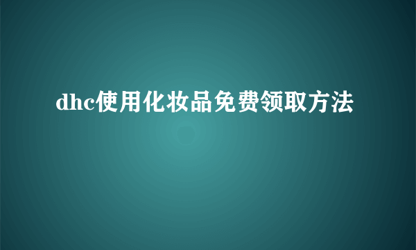 dhc使用化妆品免费领取方法