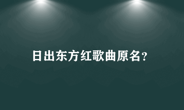 日出东方红歌曲原名？