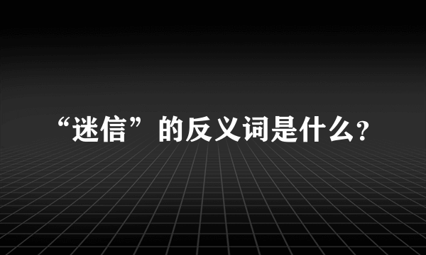 “迷信”的反义词是什么？