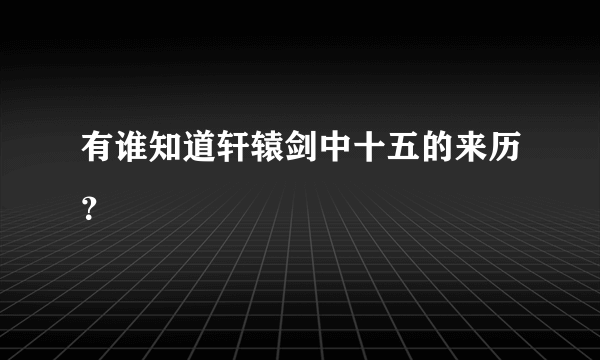 有谁知道轩辕剑中十五的来历？