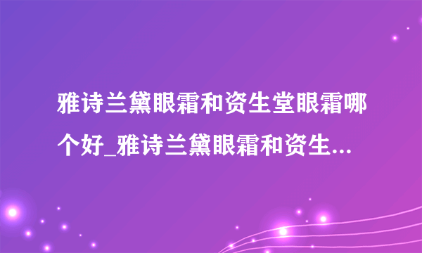 雅诗兰黛眼霜和资生堂眼霜哪个好_雅诗兰黛眼霜和资生堂眼霜对比测评